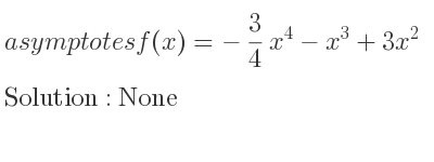 The asymptotes of f(x)=-3/4 x^4-x^3+3x^2 is None
